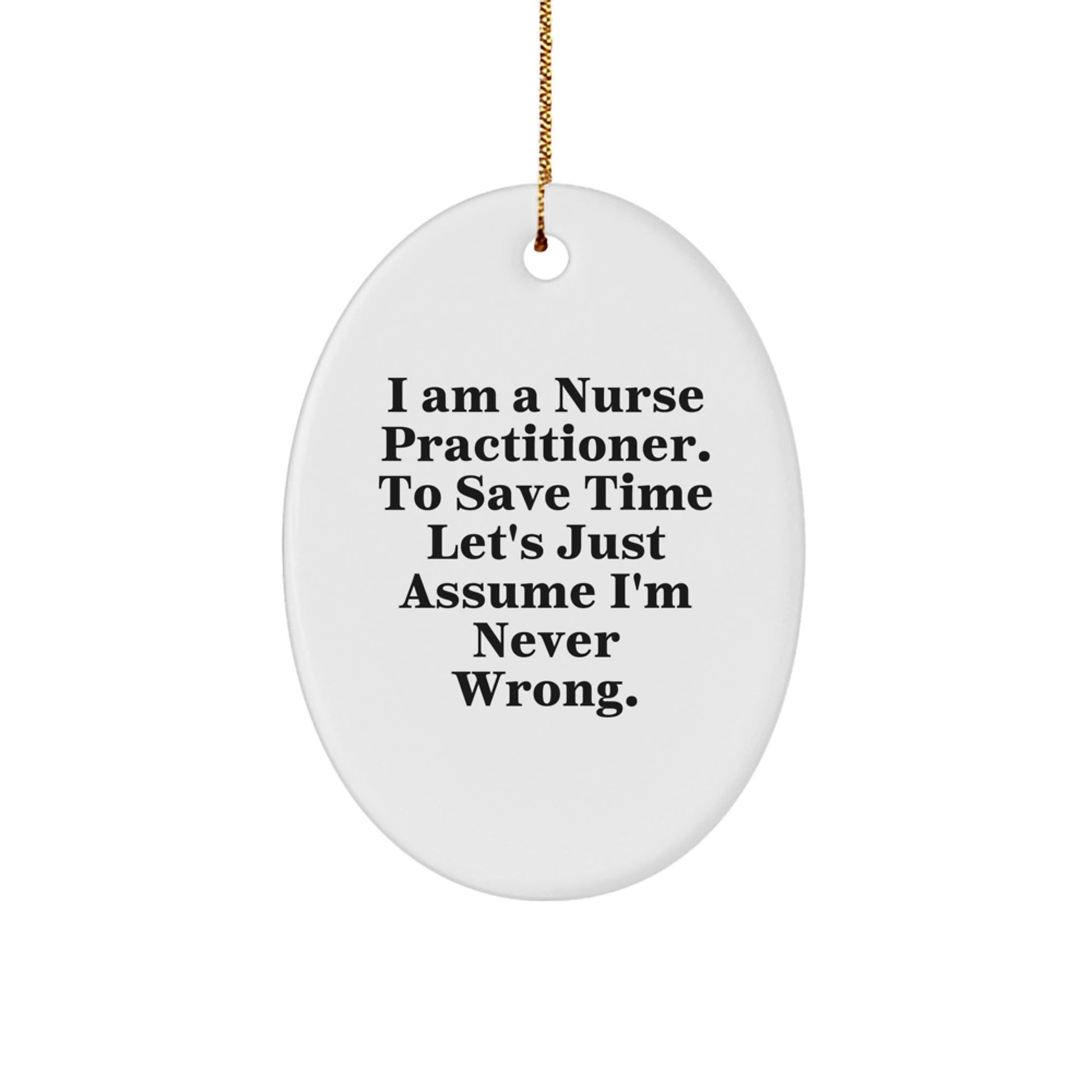 Funny Nurse Practitioner Gifts, Oval Ornament Quote 'I Am A Nurse Practitioner. To Save Time Let's Just Assume I'm Never Wrong.' Christmas Unique Gifts from Family to Nurse Practitioner - The Buy Boom