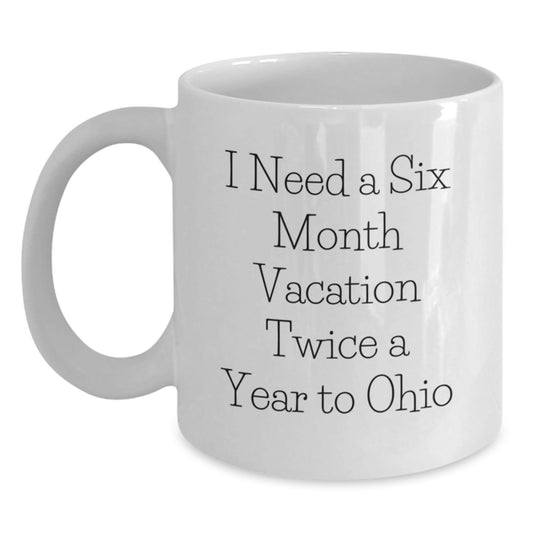 Funny Ohio Gifts for Him or Her, I Need A Six Month Vacation Twice A Year To Ohio Quote White Coffee Mug, Birthday Unique Gifts from Friends or Family - The Buy Boom