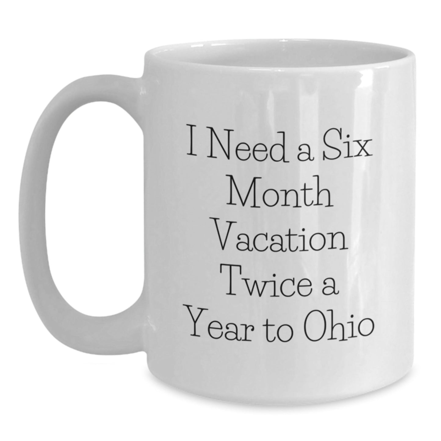 Funny Ohio Gifts for Him or Her, I Need A Six Month Vacation Twice A Year To Ohio Quote White Coffee Mug, Birthday Unique Gifts from Friends or Family - The Buy Boom
