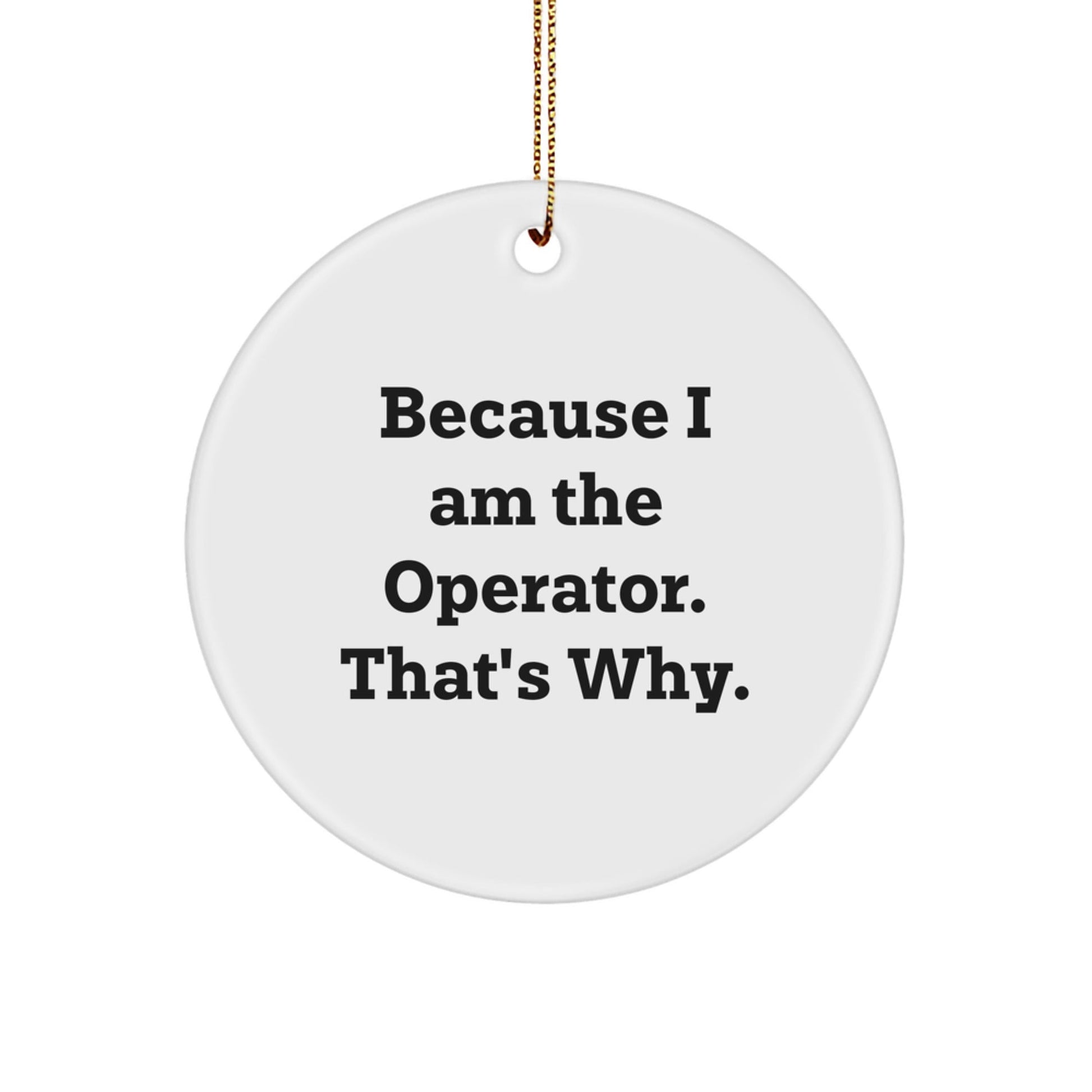 Funny Operator Gift for Men, 'Because I Am The Operator. That's Why.' Christmas Circle Ornament from Friends - The Buy Boom