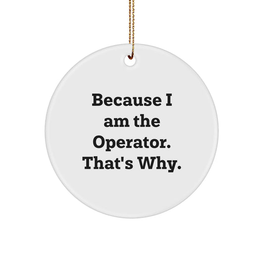 Funny Operator Gift for Men, 'Because I Am The Operator. That's Why.' Christmas Circle Ornament from Friends - The Buy Boom