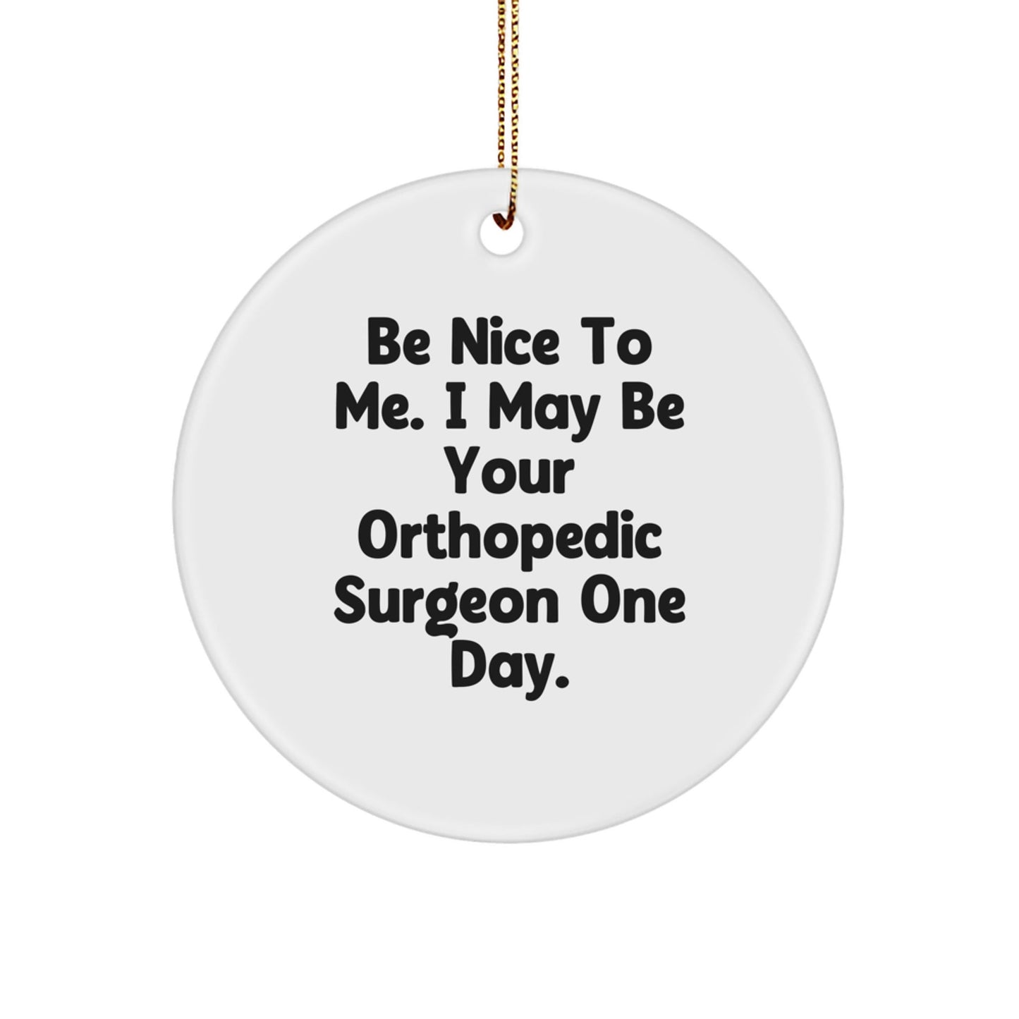 Funny Orthopedic Surgeon Gifts, Be Nice To Me. I May Be Your Orthopedic Surgeon One Day., Circle Ornament, Christmas Unique Gifts from Friends or Family - The Buy Boom