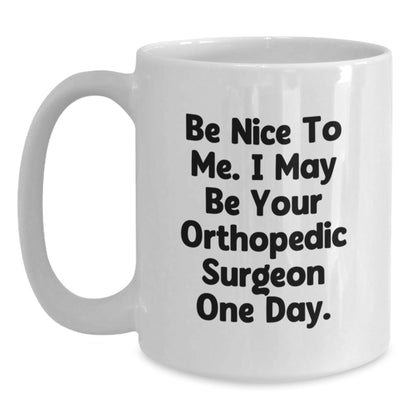 Funny Orthopedic Surgeon Gifts for Men from Friends - White Coffee Mug, 'Be Nice To Me. I May Be Your Orthopedic Surgeon One Day.' - Graduation Unique Gifts from Family - The Buy Boom