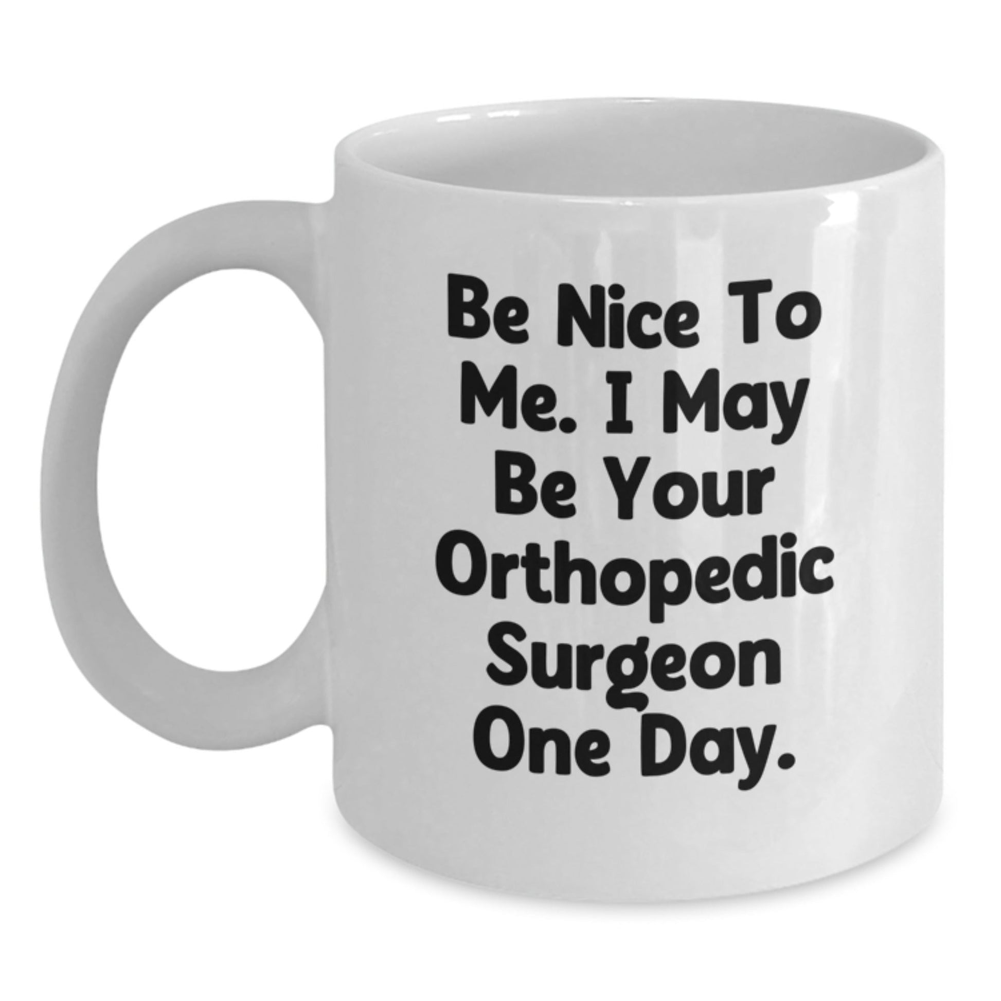 Funny Orthopedic Surgeon Gifts for Men from Friends - White Coffee Mug, 'Be Nice To Me. I May Be Your Orthopedic Surgeon One Day.' - Graduation Unique Gifts from Family - The Buy Boom