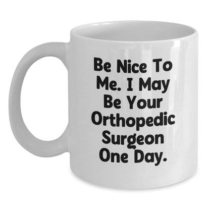 Funny Orthopedic Surgeon Gifts for Men from Friends - White Coffee Mug, 'Be Nice To Me. I May Be Your Orthopedic Surgeon One Day.' - Graduation Unique Gifts from Family - The Buy Boom