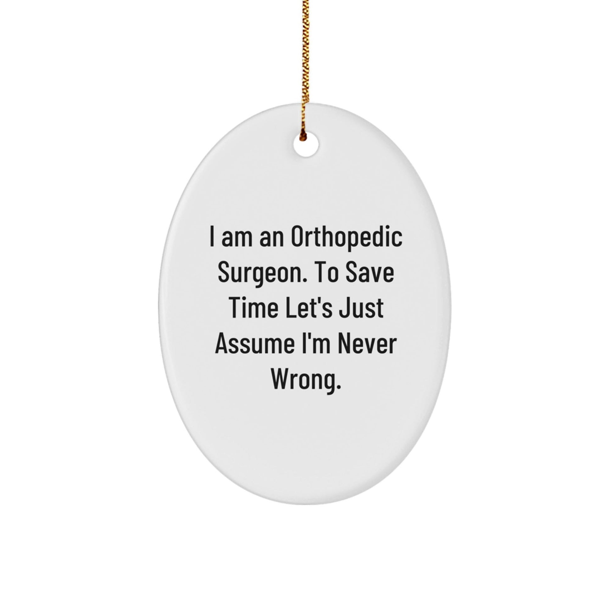 Funny Orthopedic Surgeon Gifts Unique Oval Ornament I Am An Orthopedic Surgeon To Save Time Lets Just Assume Im Never Wrong, Funny Christmas Unique Gifts for Orthopedic Surgeon, Oval Ornament - The Buy Boom