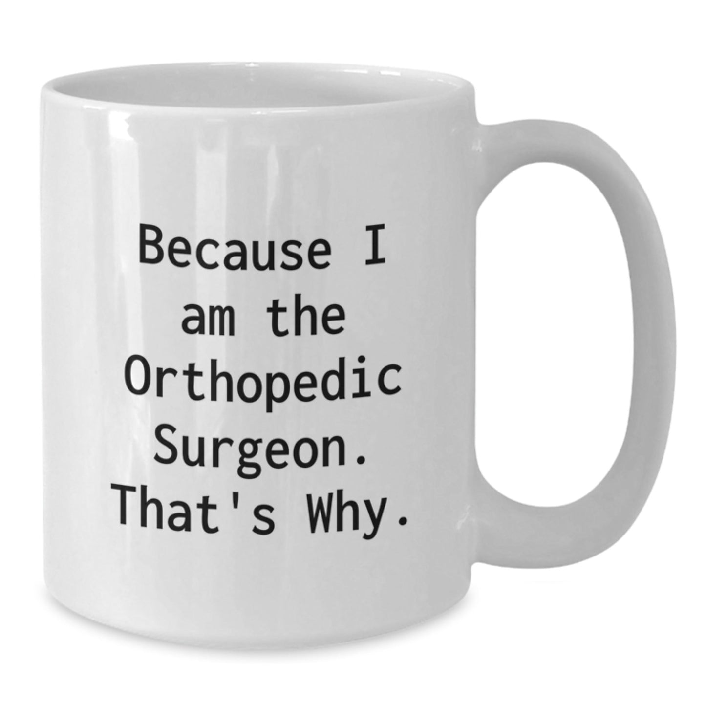 Funny Orthopedic Surgeon Gifts, White Coffee Mug, 'Because I Am The Orthopedic Surgeon. That's Why.' by Friends for Christmas Unique Gifts - The Buy Boom