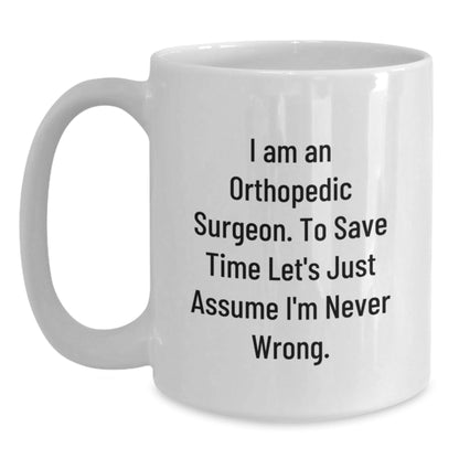 Funny Orthopedic Surgeon Mugs Gifts for Him - 'I Am An Orthopedic Surgeon. To Save Time Let's Just Assume I'm Never Wrong.' Christmas Unique Gifts from Friends - The Buy Boom