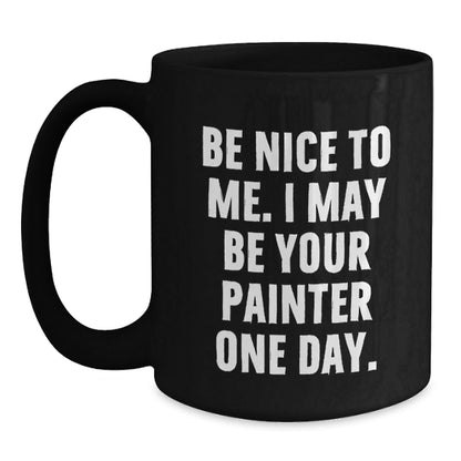 Funny Painter Gifts, Be Nice To Me, I May Be Your Painter One Day. Black Coffee Mug for Painter Lovers, Birthday Unique Gifts from Friends - The Buy Boom