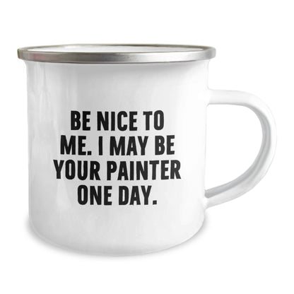 Funny Painter Gifts from Friends for Birthday - 'Be Nice To Me. I May Be Your Painter One Day.' Quote on Camping Mug, 12 oz, Stainless Steel with Enamel Finish - The Buy Boom