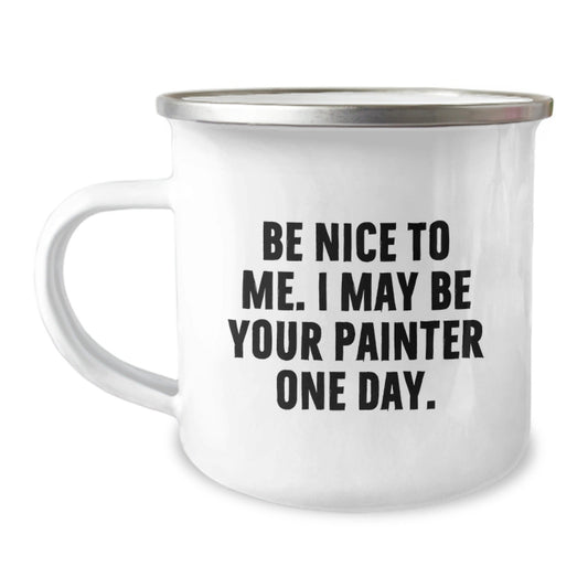 Funny Painter Gifts from Friends for Birthday - 'Be Nice To Me. I May Be Your Painter One Day.' Quote on Camping Mug, 12 oz, Stainless Steel with Enamel Finish - The Buy Boom