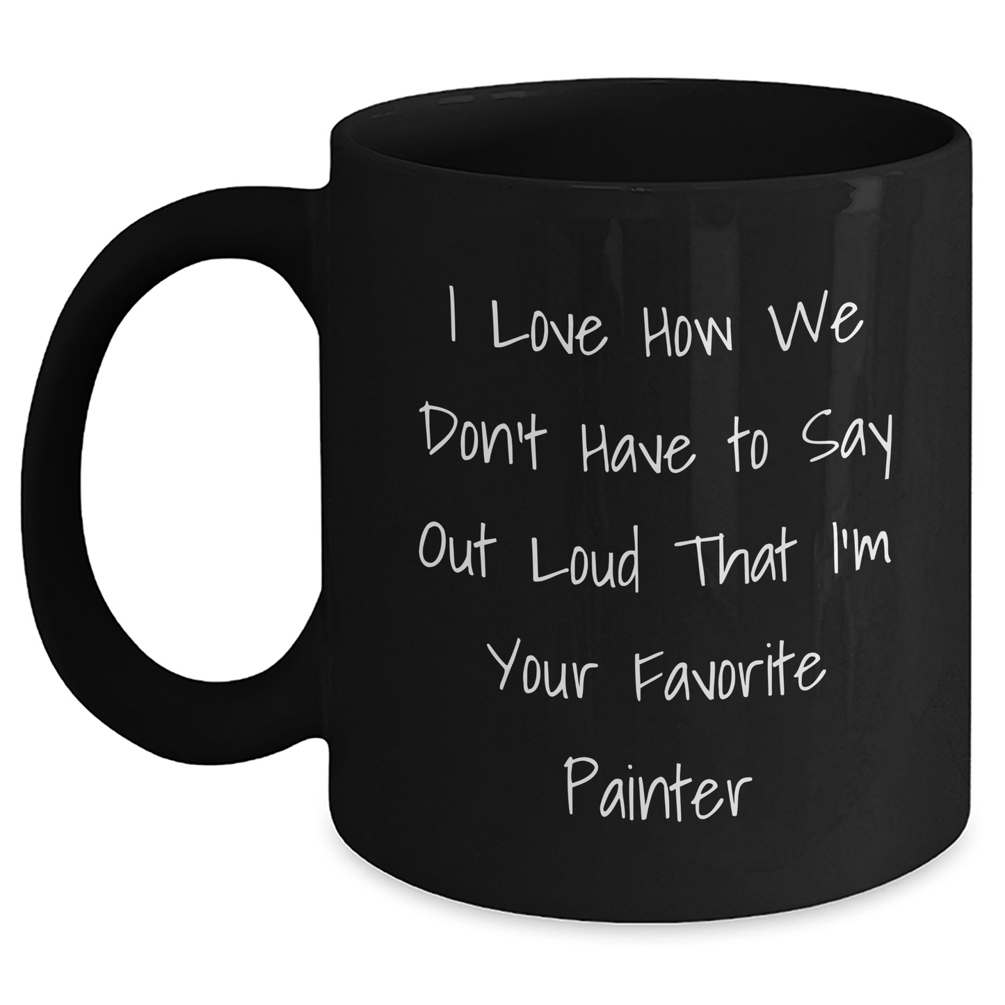 Funny Painter Gifts from Friends for Father's Day - 'I Love How We Don't Have To Say Out Loud That I'm Your Favorite Painter' Black Coffee Mug, 11oz or 15oz - The Buy Boom