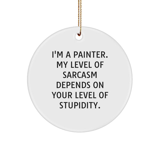 Funny Painter Gifts from Men to Women - Circle Ornament I'm a Painter, My Level of Sarcasm Depends on Your Level of Stupidity, Christmas Unique - The Buy Boom