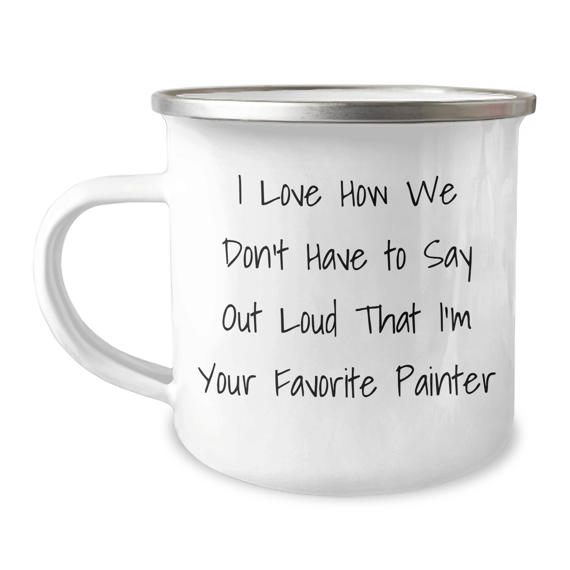Funny Painter Gifts, Gifts from Men to Painter, Unique Camping Mug for Father's Day, I Love How We Don't Have to Say Out Loud That I'm Your Favorite Painter - The Buy Boom