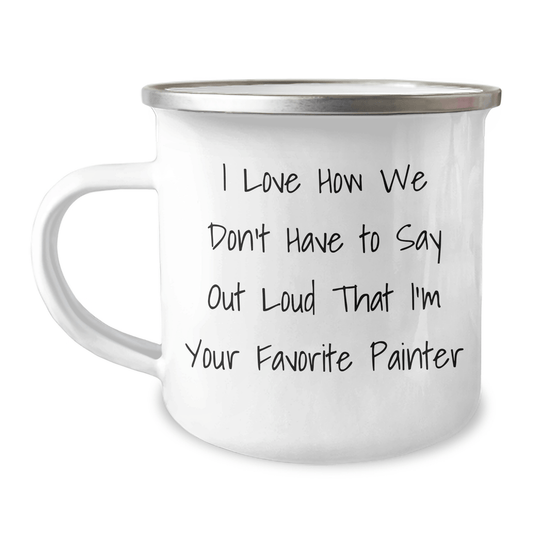 Funny Painter Gifts, Gifts from Men to Painter, Unique Camping Mug for Father's Day, I Love How We Don't Have to Say Out Loud That I'm Your Favorite Painter - The Buy Boom