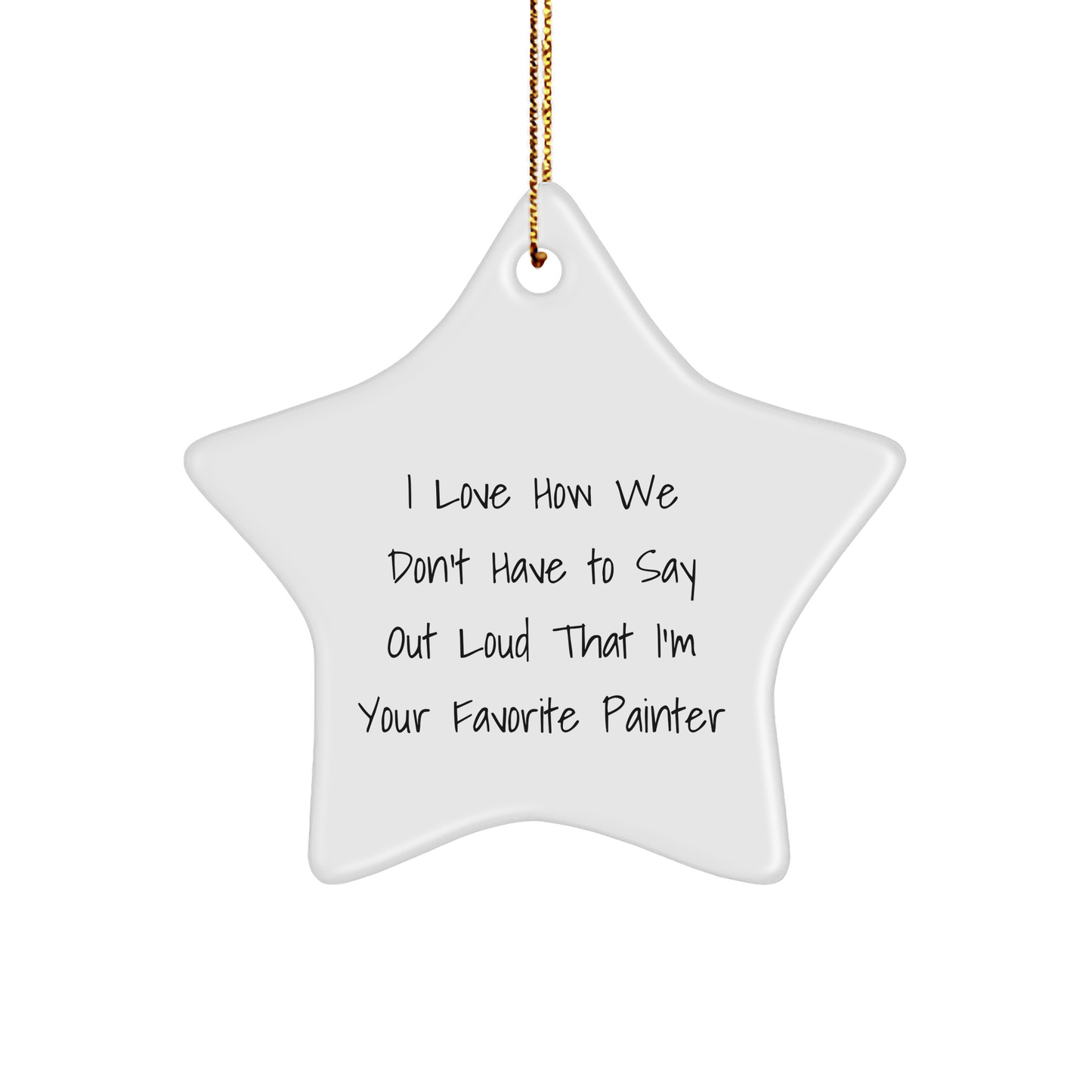 Funny Painter Gifts, 'I Love How We Don't Have To Say Out Loud That I'm Your Favorite Painter', Star Ornament for Men, Women, Friends, Coworkers, Family, Gifts from Painter, for Christmas - The Buy Boom