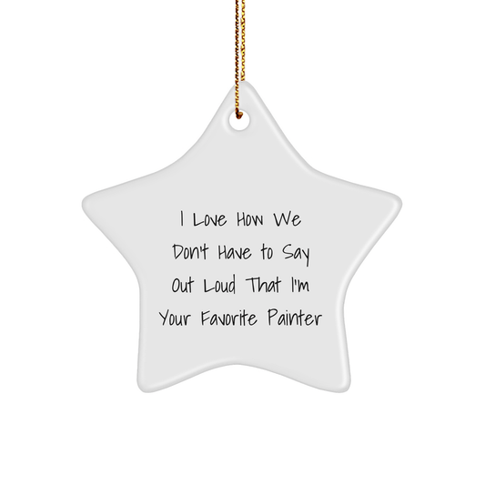 Funny Painter Gifts, 'I Love How We Don't Have To Say Out Loud That I'm Your Favorite Painter', Star Ornament for Men, Women, Friends, Coworkers, Family, Gifts from Painter, for Christmas - The Buy Boom