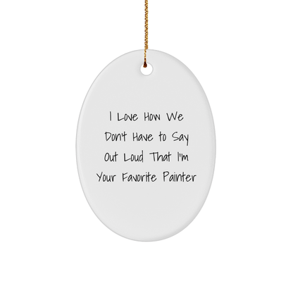 Funny Painter Gifts, Oval Ornament with Quote I Love How We Don't Have To Say Out Loud That I'm Your Favorite Painter, Gifts from Painter to Family, Unique Christmas Unique Gifts - The Buy Boom