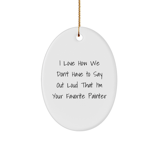 Funny Painter Gifts, Oval Ornament with Quote I Love How We Don't Have To Say Out Loud That I'm Your Favorite Painter, Gifts from Painter to Family, Unique Christmas Unique Gifts - The Buy Boom
