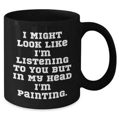 Funny Painting Gifts for Men from Friends, Unique Graduation Mugs 'I Might Look Like I'm Listening To You But In My Head I'm Painting.' Black Coffee Mug - The Buy Boom