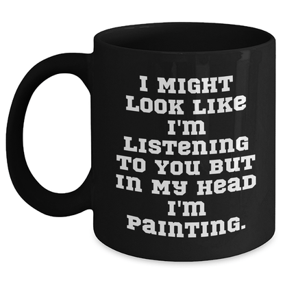 Funny Painting Gifts for Men from Friends, Unique Graduation Mugs 'I Might Look Like I'm Listening To You But In My Head I'm Painting.' Black Coffee Mug - The Buy Boom