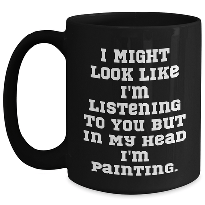 Funny Painting Gifts for Men from Friends, Unique Graduation Mugs 'I Might Look Like I'm Listening To You But In My Head I'm Painting.' Black Coffee Mug - The Buy Boom