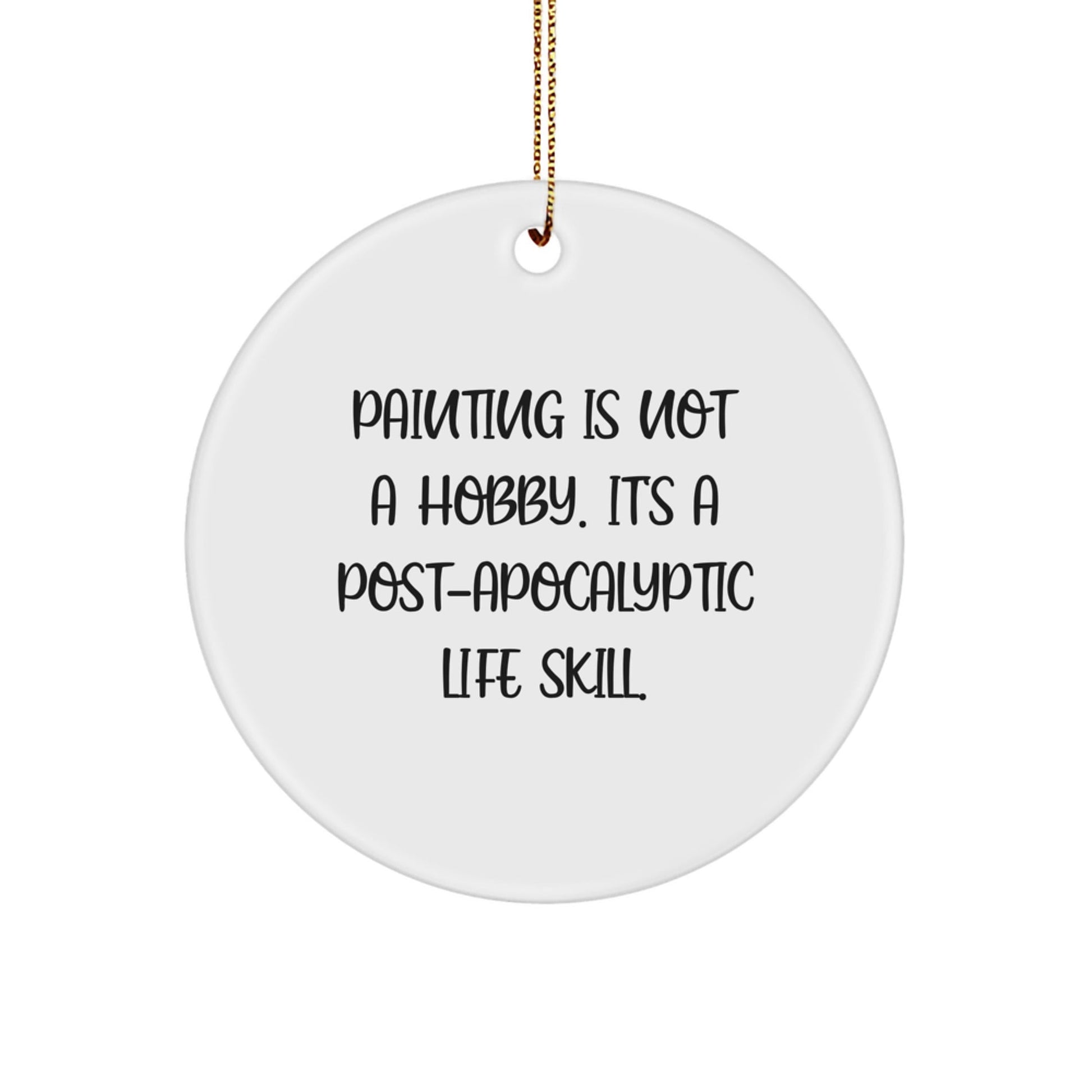 Funny Painting Gifts from Friends for Painting Enthusiasts' Christmas Circle Ornaments - 'Painting Is Not A Hobby. It's A Post - apocalyptic Life Skill.' - The Buy Boom