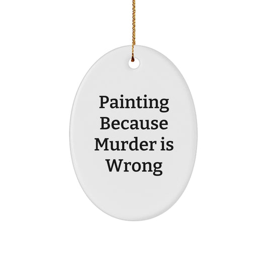 Funny Painting Gifts from Friends, 'Painting Because Murder Is Wrong' Christmas Oval Ornament for Painting Enthusiasts, Gifts for Women, Men, and Family - The Buy Boom