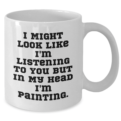 Funny Painting Inspiration Gifts from Friends and Family for Graduation - 'I Might Look Like I'm Listening To You But In My Head I'm Painting.' Quote on White Coffee Mug - The Buy Boom