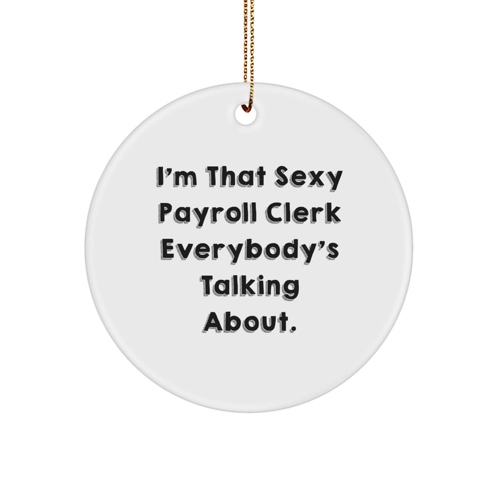 Funny Payroll Clerk Gifts from Friends, I'm That Sexy Payroll Clerk Everybody's Talking About. Circle Ornament, Unique Christmas Unique Gifts for Payroll Clerk, Office Decor - The Buy Boom