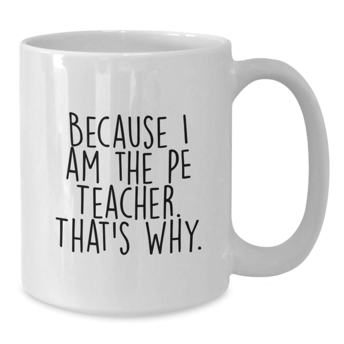 Funny PE Teacher Gifts from Friends for PE Teacher, Because I Am The Pe Teacher. That's Why. White Coffee Mug, Birthday Unique Gift - The Buy Boom