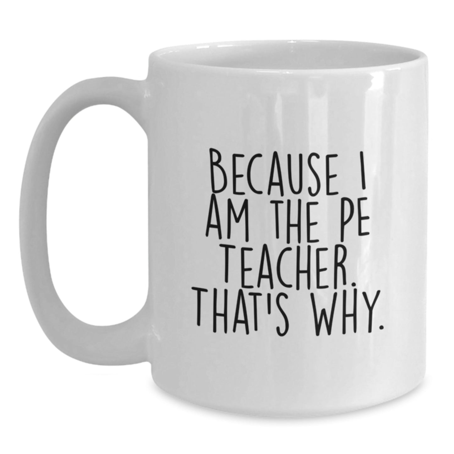 Funny PE Teacher Gifts from Friends for PE Teacher, Because I Am The Pe Teacher. That's Why. White Coffee Mug, Birthday Unique Gift - The Buy Boom