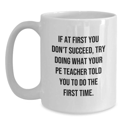 Funny PE Teacher Gifts from Friends, Unique White Coffee Mug for PE Teacher, If At First You Don't Succeed Try Doing What Your PE Teacher Told You To Do The First Time - The Buy Boom