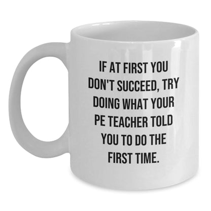 Funny PE Teacher Gifts from Friends, Unique White Coffee Mug for PE Teacher, If At First You Don't Succeed Try Doing What Your PE Teacher Told You To Do The First Time - The Buy Boom