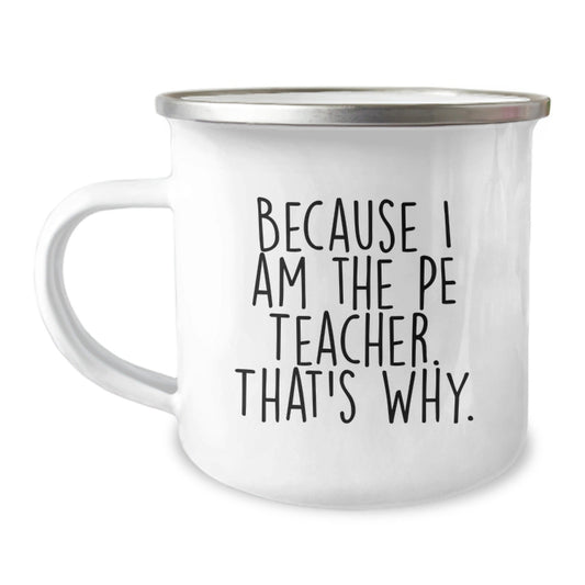 Funny PE Teacher Gifts from Men to PE Teacher, Because I Am The Pe Teacher. That's Why. - Birthday Unique Camping Mug - The Buy Boom