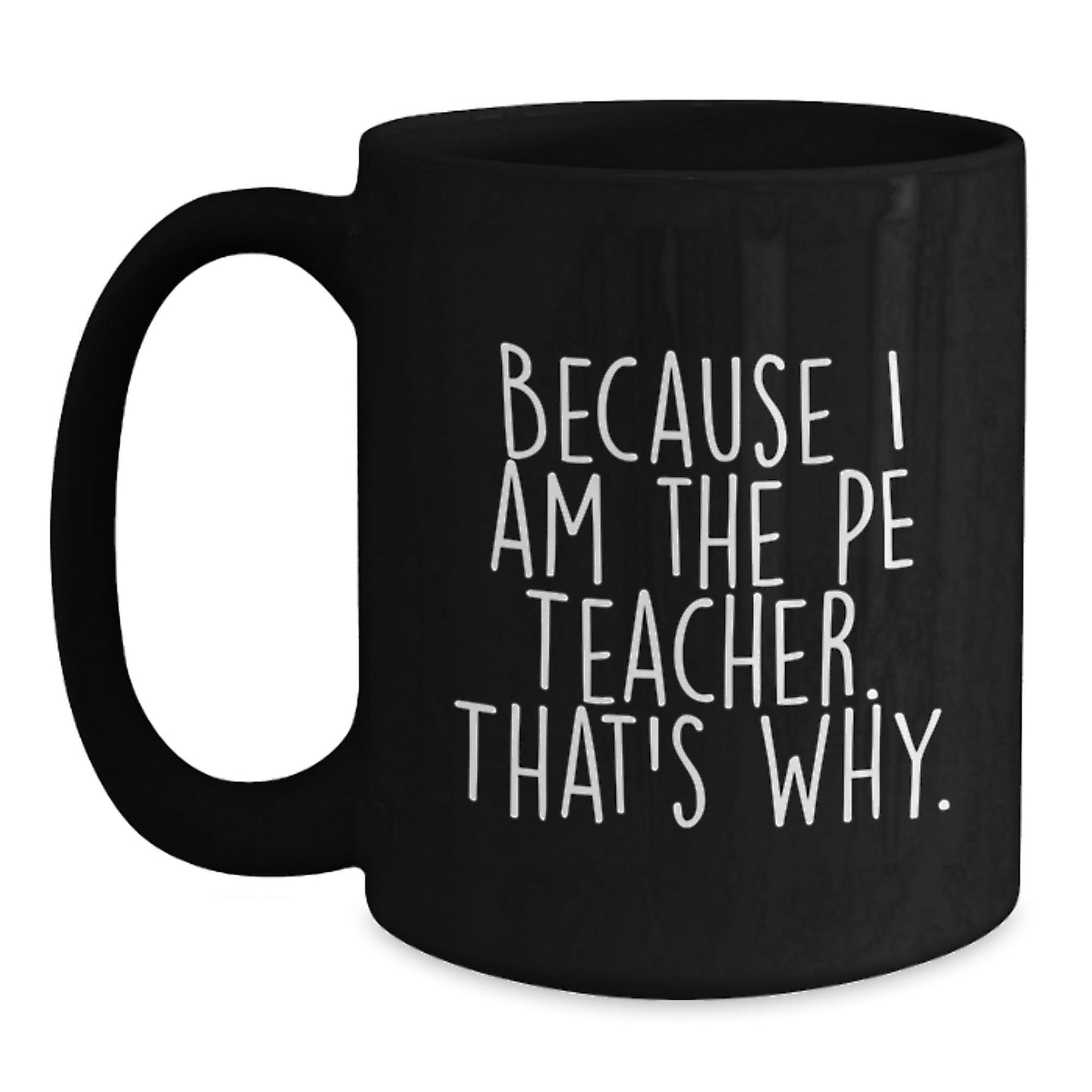 Funny PE Teacher Mugs, Gifts for PE Teachers from Friends and Family - Because I Am The Pe Teacher. That's Why., Black 11oz or 15oz Coffee Mugs for Birthday - The Buy Boom