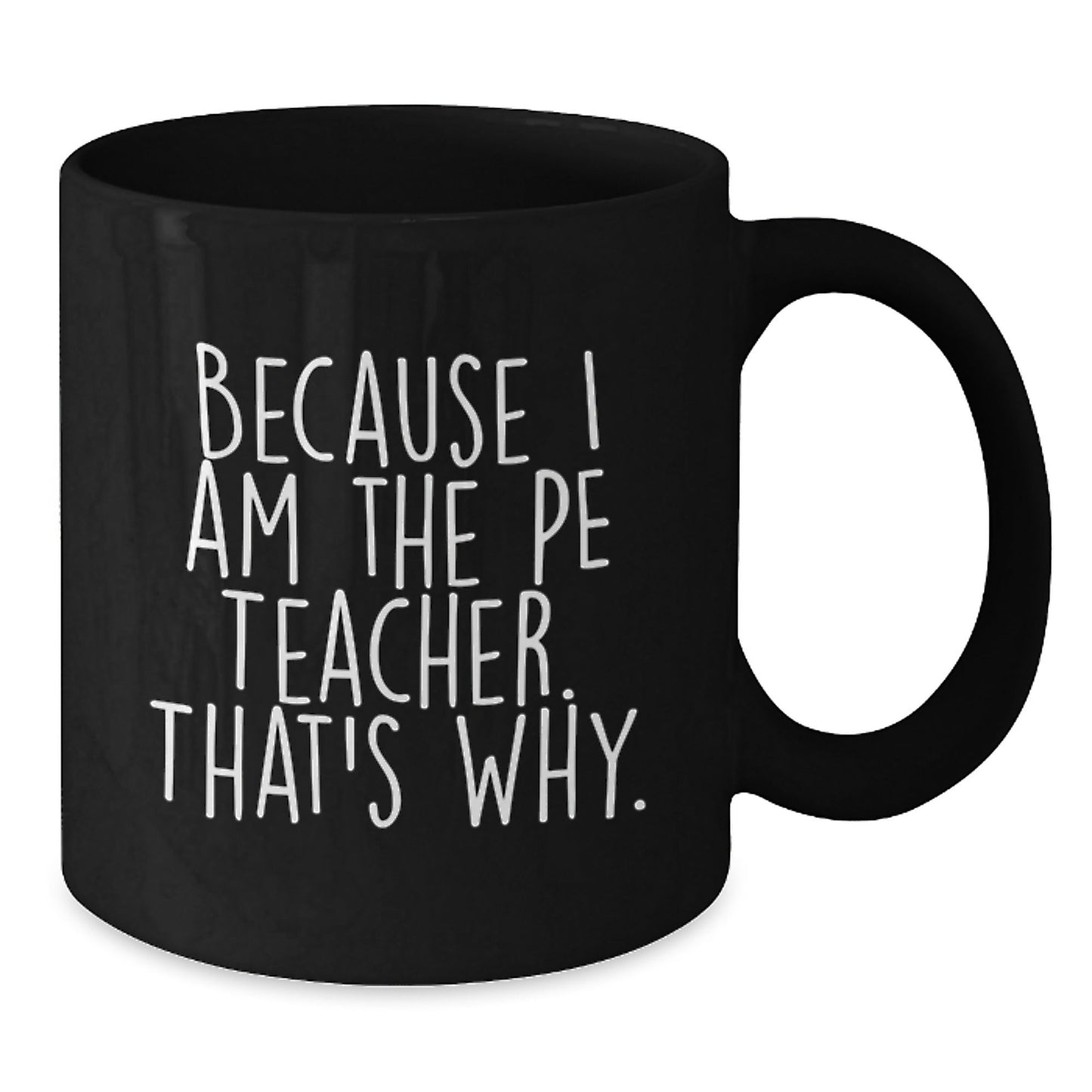 Funny PE Teacher Mugs, Gifts for PE Teachers from Friends and Family - Because I Am The Pe Teacher. That's Why., Black 11oz or 15oz Coffee Mugs for Birthday - The Buy Boom