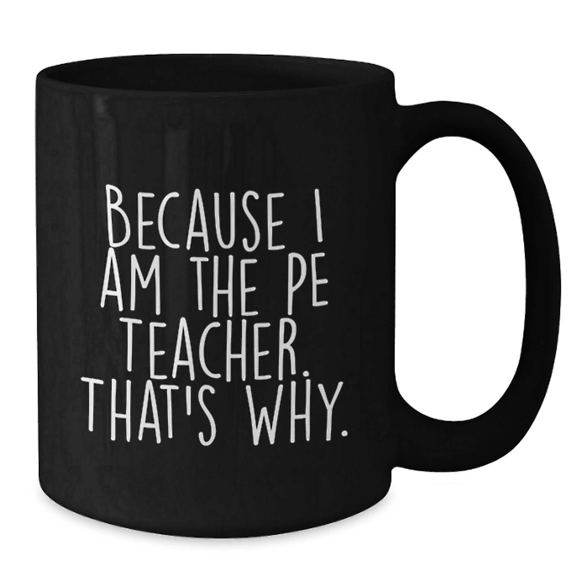 Funny PE Teacher Mugs, Gifts for PE Teachers from Friends and Family - Because I Am The Pe Teacher. That's Why., Black 11oz or 15oz Coffee Mugs for Birthday - The Buy Boom