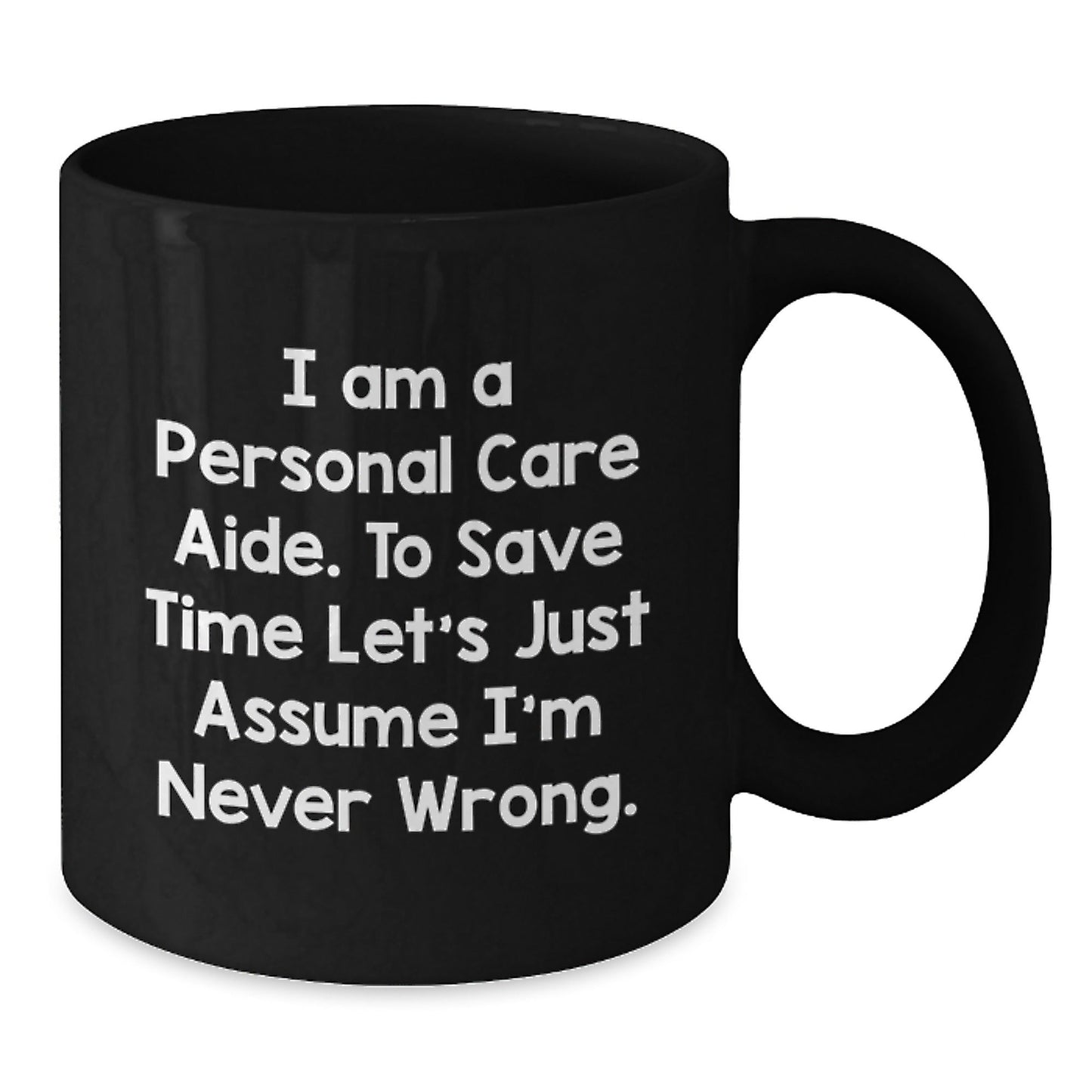 Funny Personal Care Aide Gifts for Women - Black Coffee Mug - I Am A Personal Care Aide. To Save Time Let's Just Assume I'm Never Wrong. - Gifts from Friends for Personal Care Aide - The Buy Boom