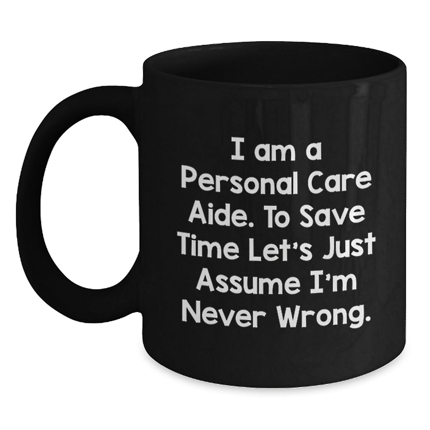 Funny Personal Care Aide Gifts for Women - Black Coffee Mug - I Am A Personal Care Aide. To Save Time Let's Just Assume I'm Never Wrong. - Gifts from Friends for Personal Care Aide - The Buy Boom