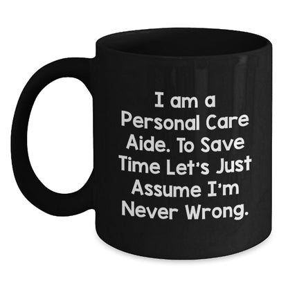 Funny Personal Care Aide Gifts for Women - Black Coffee Mug - I Am A Personal Care Aide. To Save Time Let's Just Assume I'm Never Wrong. - Gifts from Friends for Personal Care Aide - The Buy Boom