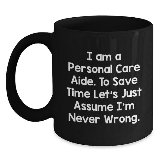Funny Personal Care Aide Gifts for Women - Black Coffee Mug - I Am A Personal Care Aide. To Save Time Let's Just Assume I'm Never Wrong. - Gifts from Friends for Personal Care Aide - The Buy Boom
