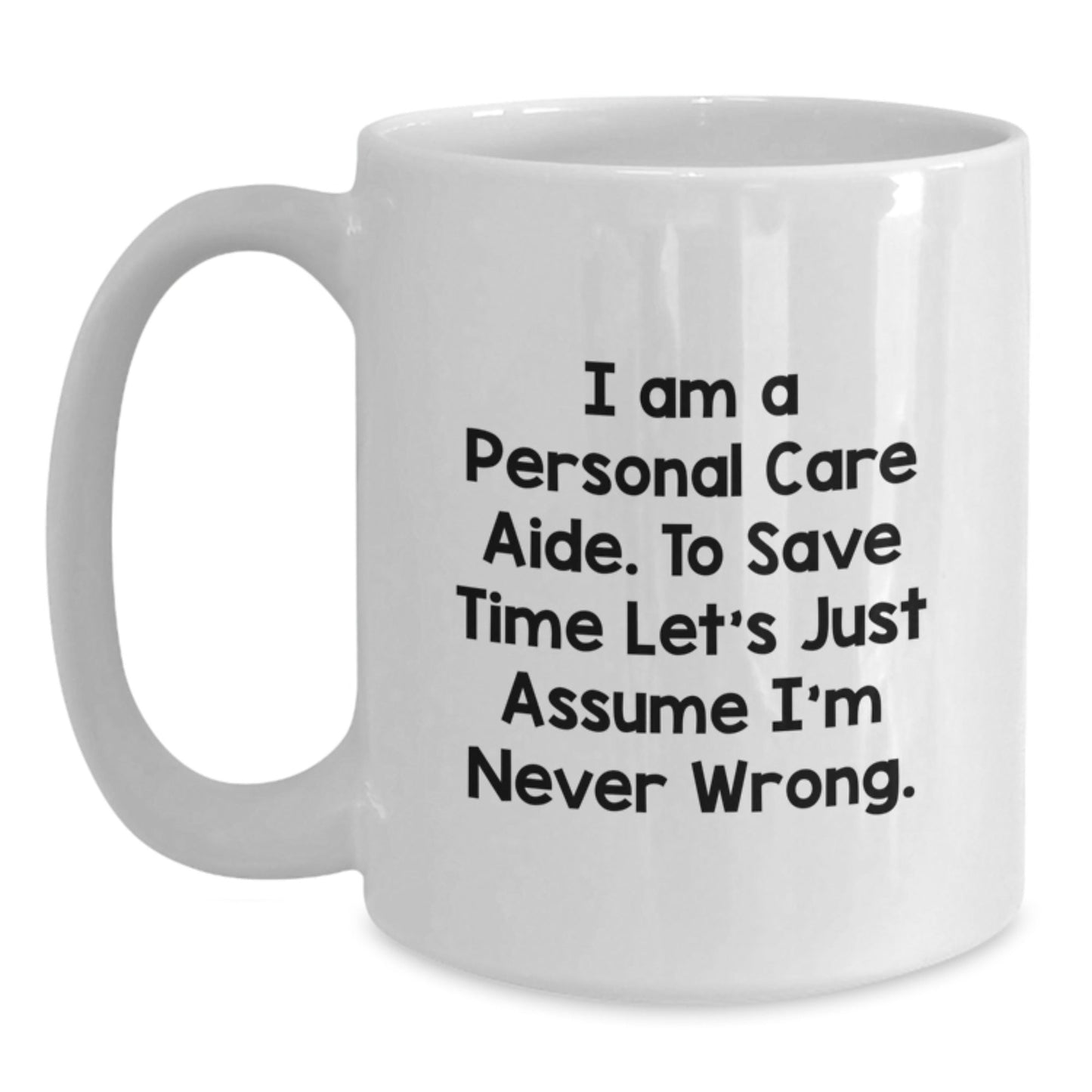 Funny Personal Care Aide Gifts from Friends - White Coffee Mug for Christmas Unique Presents - 'I Am A Personal Care Aide. To Save Time Let's Just Assume I'm Never Wrong.' - The Buy Boom