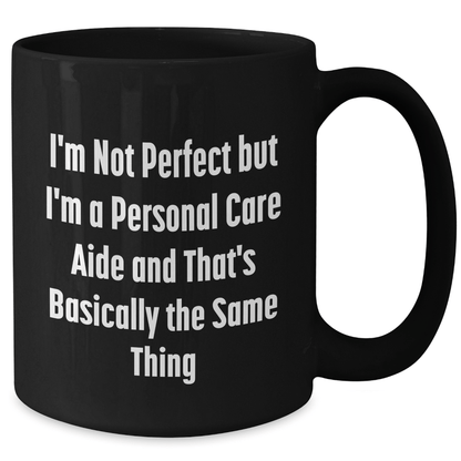 Funny Personal Care Aide Gifts from Men to Fathers' Day Unique Personal Care Aide Black Coffee Mugs, 'I'm Not Perfect But I'm A Personal Care Aide And That's Basically The Same Thing' - The Buy Boom