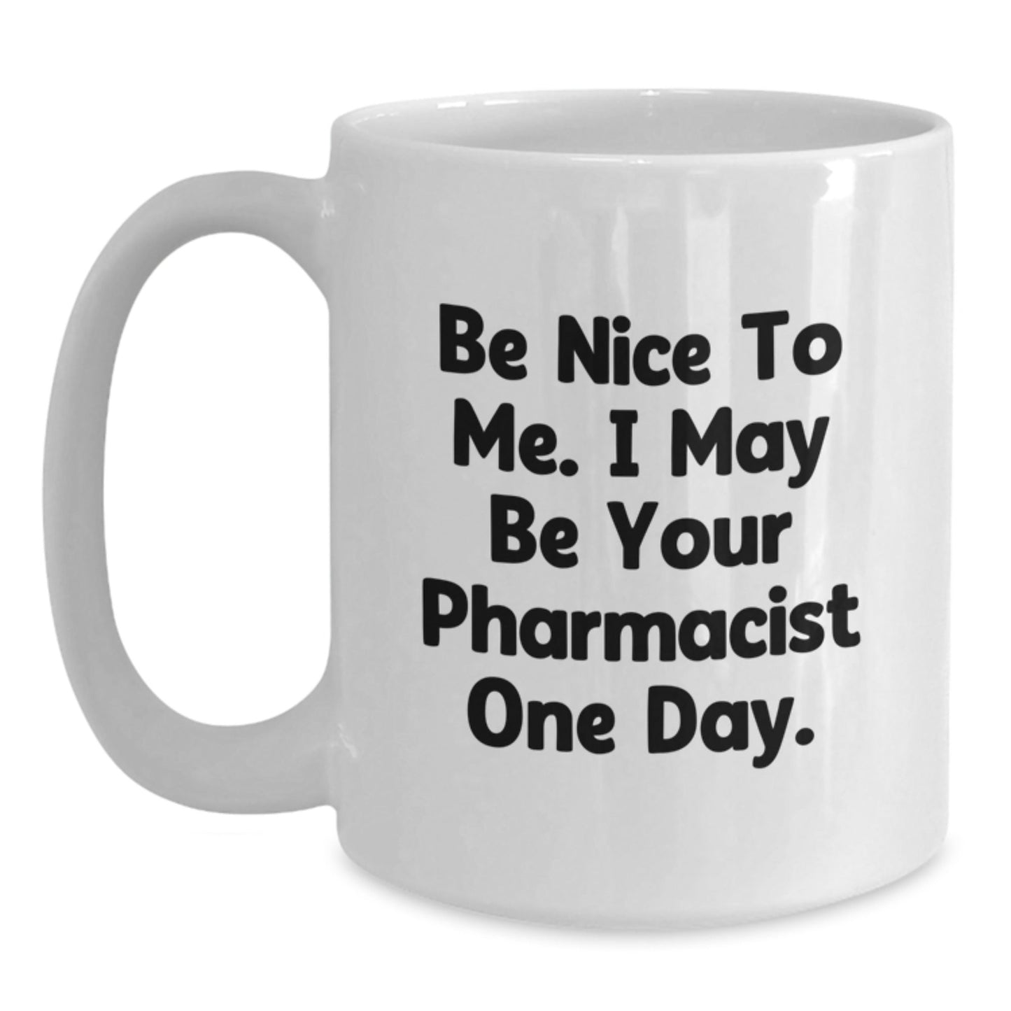 Funny Pharmacist Gifts from Friends and Family, Be Nice To Me. I May Be Your Pharmacist One Day. White Coffee Mug - The Buy Boom