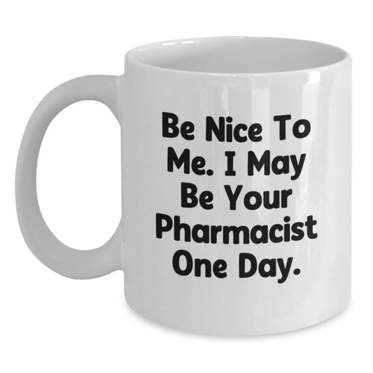 Funny Pharmacist Gifts from Friends and Family, Be Nice To Me. I May Be Your Pharmacist One Day. White Coffee Mug - The Buy Boom