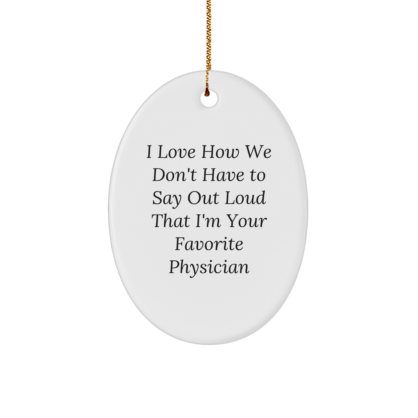 Funny Physician Gifts for Men - I Love How We Don't Have To Say Out Loud That I'm Your Favorite Physician Christmas Oval Ornament from Friends - The Buy Boom