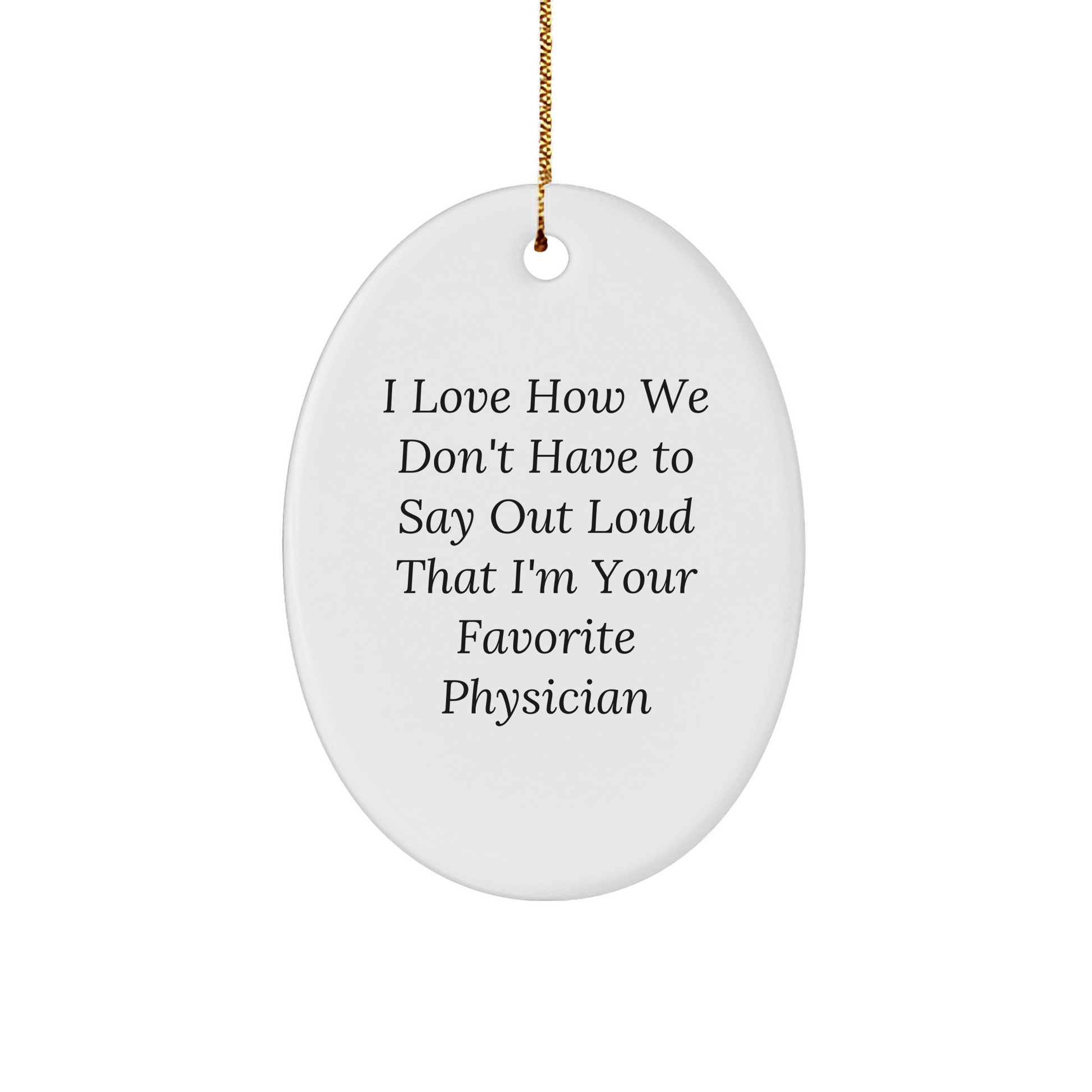 Funny Physician Gifts for Men - I Love How We Don't Have To Say Out Loud That I'm Your Favorite Physician Christmas Oval Ornament from Friends - The Buy Boom