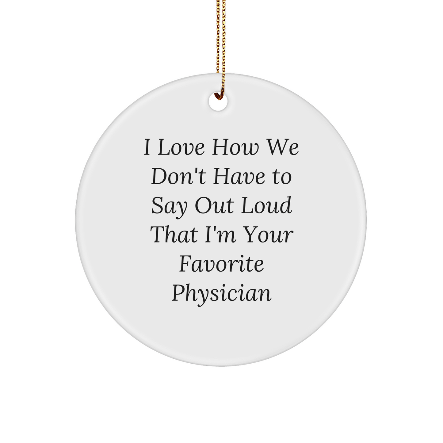 Funny Physician Gifts from Friends for Favorite Physician - Circle Ornament, I Love How We Don't Have To Say Out Loud That I'm Your Favorite Physician, Christmas Unique Gifts - The Buy Boom
