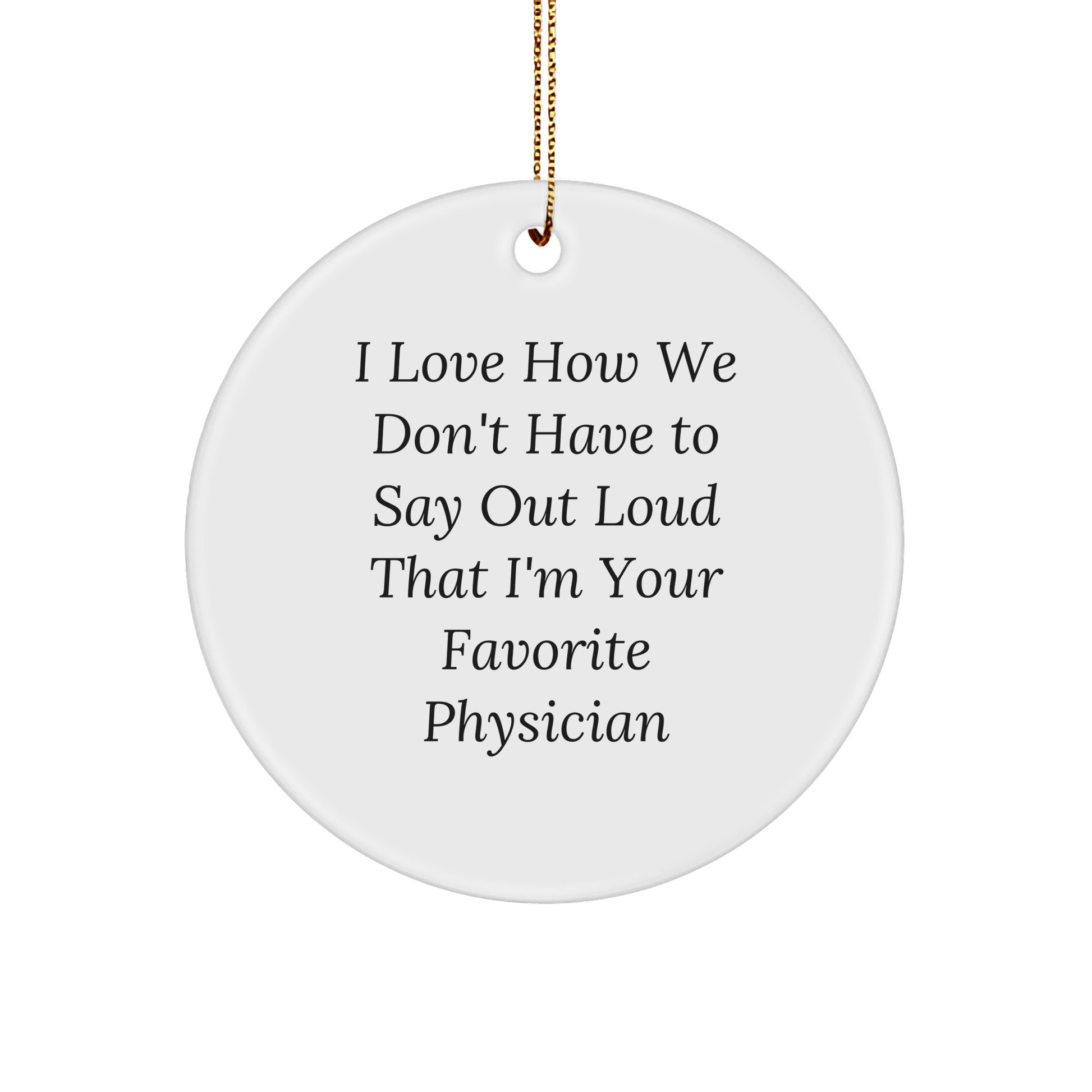 Funny Physician Gifts from Friends for Favorite Physician - Circle Ornament, I Love How We Don't Have To Say Out Loud That I'm Your Favorite Physician, Christmas Unique Gifts - The Buy Boom